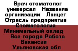 Врач стоматолог-универсал › Название организации ­ Ланцет › Отрасль предприятия ­ Стоматология › Минимальный оклад ­ 1 - Все города Работа » Вакансии   . Ульяновская обл.,Барыш г.